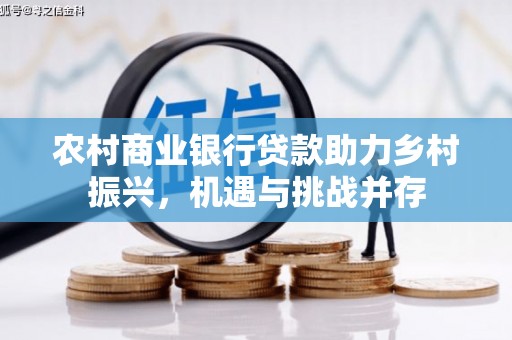 船营农村商业银行贷款助力乡村振兴，机遇与挑战并存