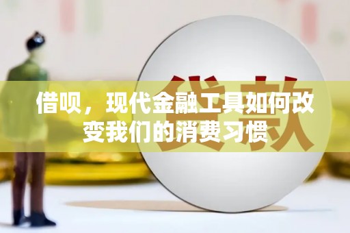 船营借呗，现代金融工具如何改变我们的消费习惯