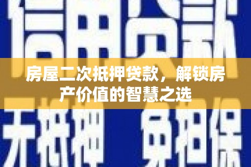 船营房屋二次抵押贷款，解锁房产价值的智慧之选