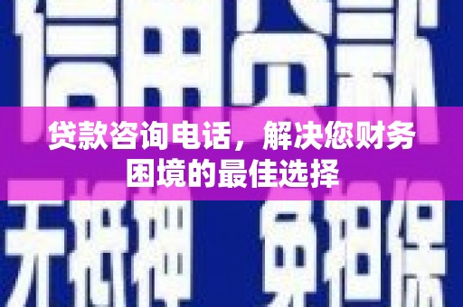 船营贷款咨询电话，解决您财务困境的最佳选择