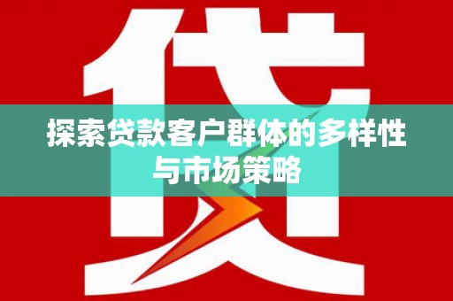 船营探索贷款客户群体的多样性与市场策略