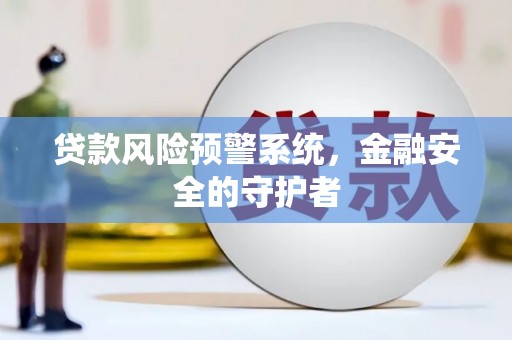 船营贷款风险预警系统，金融安全的守护者