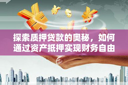 船营探索质押贷款的奥秘，如何通过资产抵押实现财务自由
