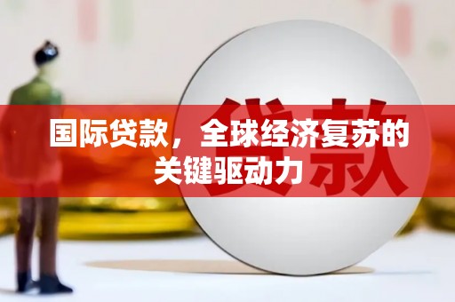 船营国际贷款，全球经济复苏的关键驱动力