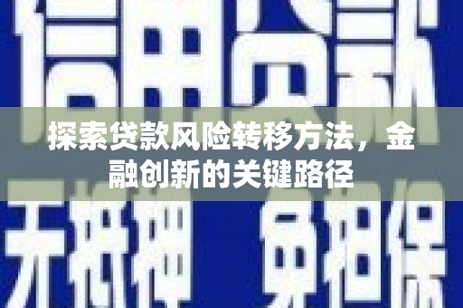 船营探索贷款风险转移方法，金融创新的关键路径