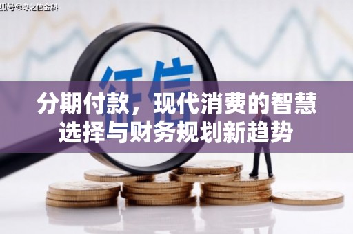 船营分期付款，现代消费的智慧选择与财务规划新趋势