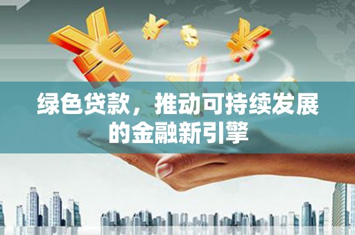 船营绿色贷款，推动可持续发展的金融新引擎