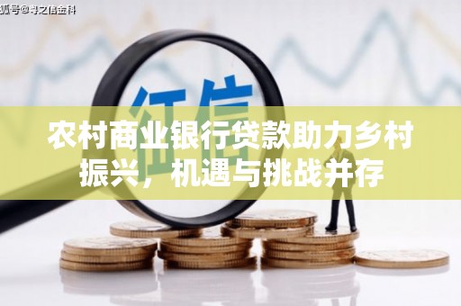 船营农村商业银行贷款助力乡村振兴，机遇与挑战并存