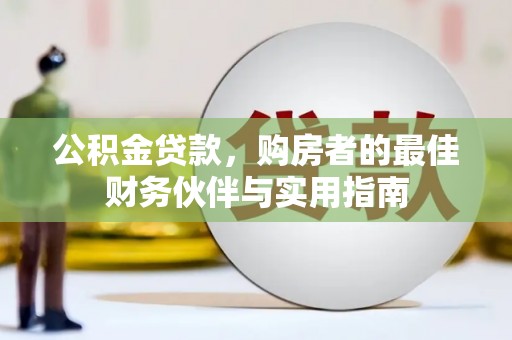 船营公积金贷款，购房者的最佳财务伙伴与实用指南