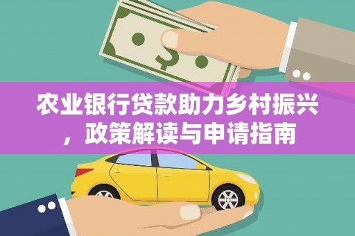 船营农业银行贷款助力乡村振兴，政策解读与申请指南
