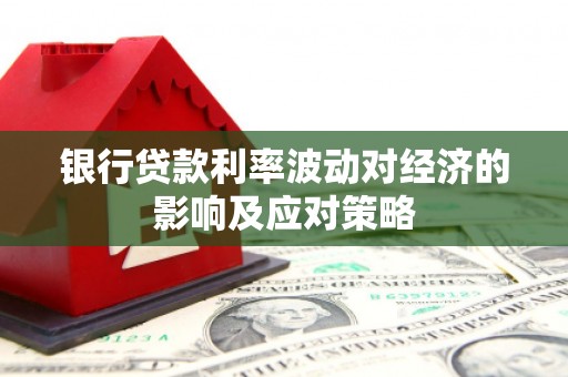船营银行贷款利率波动对经济的影响及应对策略