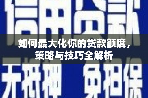 船营如何最大化你的贷款额度，策略与技巧全解析