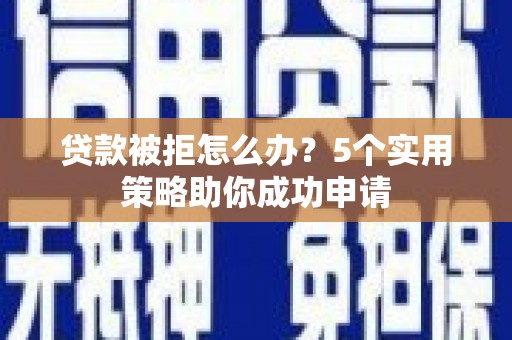 船营贷款被拒怎么办？5个实用策略助你成功申请