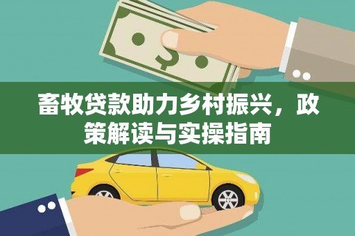 船营畜牧贷款助力乡村振兴，政策解读与实操指南