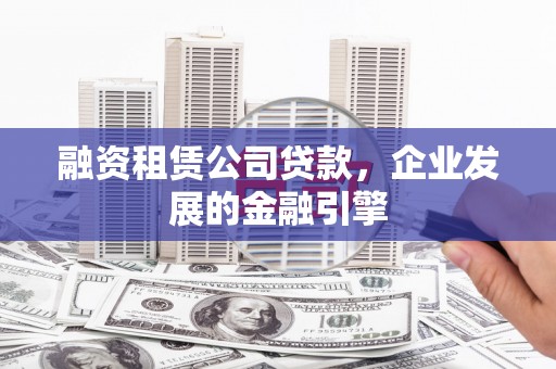 船营融资租赁公司贷款，企业发展的金融引擎