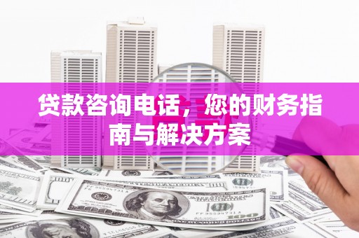 船营贷款咨询电话，您的财务指南与解决方案